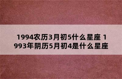 1994农历3月初5什么星座 1993年阴历5月初4是什么星座